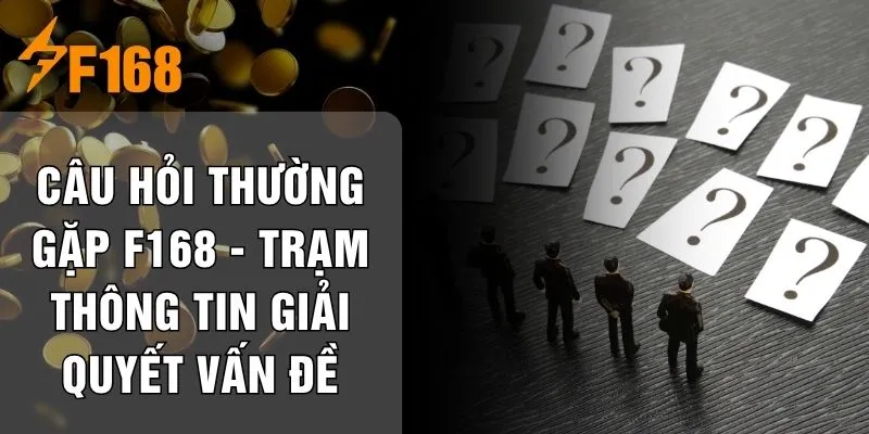Câu Hỏi Thường Gặp F168 - Trạm Thông Tin Giải Quyết Vấn Đề