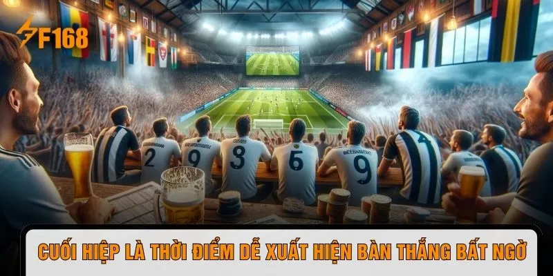 Cuối hiệp là thời điểm dễ xuất hiện bàn thắng bất ngờ