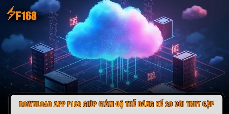 Download app F168 giúp giảm độ trễ đáng kể so với truy cập