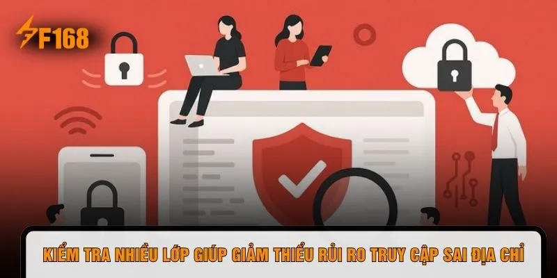 Kiểm tra nhiều lớp giúp giảm thiểu rủi ro truy cập sai địa chỉ