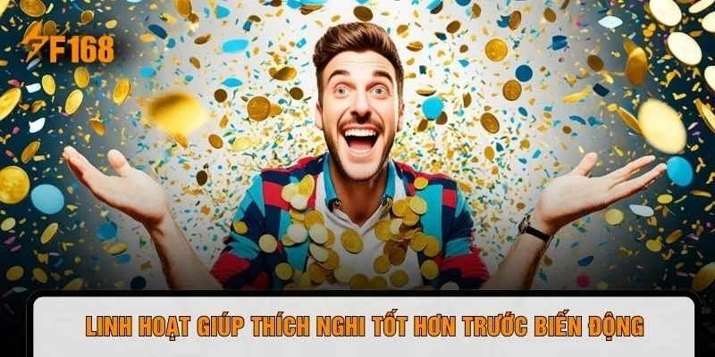 Linh hoạt giúp thích nghi tốt hơn trước biến động