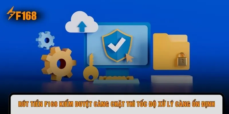 Rút tiền F168 kiểm duyệt càng chặt thì tốc độ xử lý càng ổn định