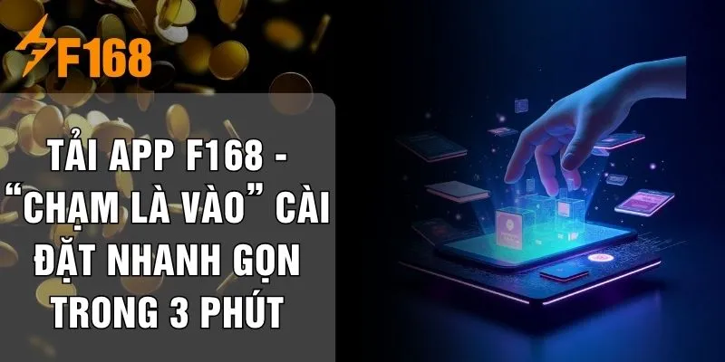 Tải App F168 - “Chạm Là Vào” Cài Đặt Nhanh Gọn Trong 3 Phút